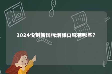 2024悦刻新国标烟弹口味有哪些	？ 
